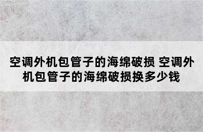 空调外机包管子的海绵破损 空调外机包管子的海绵破损换多少钱